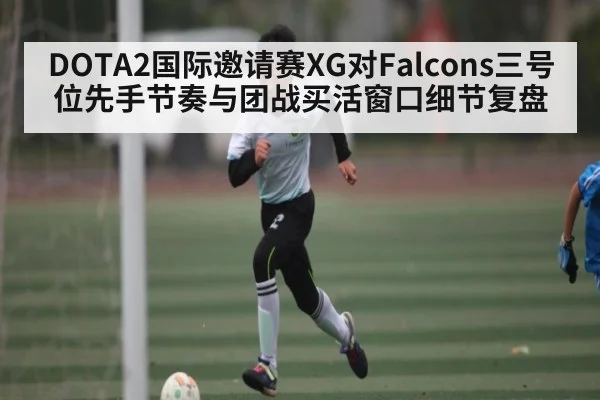 DOTA2国际邀请赛XG对Falcons三号位先手节奏与团战买活窗口细节复盘