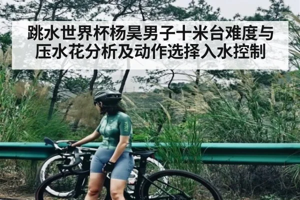 跳水世界杯杨昊男子十米台难度与压水花分析及动作选择入水控制