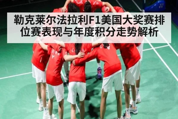 勒克莱尔法拉利F1美国大奖赛排位赛表现与年度积分走势解析