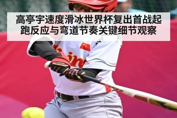 高亭宇速度滑冰世界杯复出首战起跑反应与弯道节奏关键细节观察